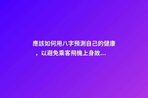 應該如何用八字預測自己的健康，以避免乘客飛機上身故的情況？